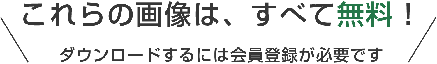 これらの画像は、すべて無料！ ダウンロードするには会員登録が必要です